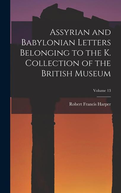 Assyrian and Babylonian Letters Belonging to the K. Collection of the British Museum; Volume 13