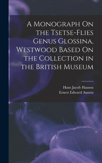 A Monograph On the Tsetse-Flies Genus Glossina, Westwood Based On the Collection in the British Museum