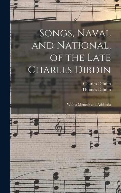 Songs, Naval and National, of the Late Charles Dibdin; With a Memoir and Addenda