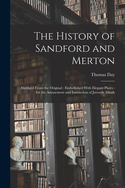 The History of Sandford and Merton: Abridged From the Original: Embellished With Elegant Plates: for the Amusement and Instruction of Juvenile Minds