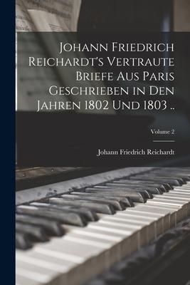 Johann Friedrich Reichardt's Vertraute Briefe aus Paris Geschrieben in den Jahren 1802 und 1803 ..; Volume 2