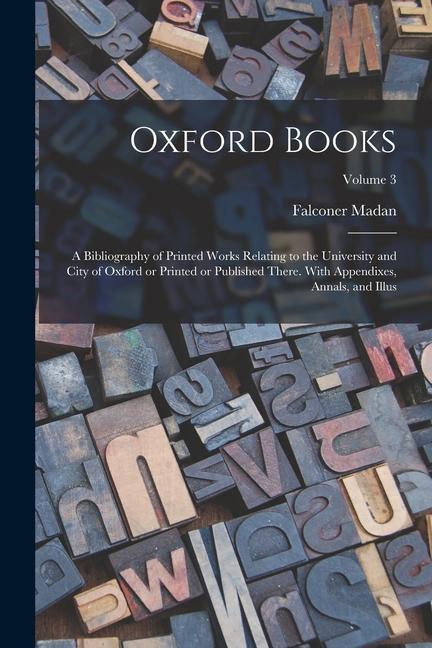 Oxford Books; a Bibliography of Printed Works Relating to the University and City of Oxford or Printed or Published There. With Appendixes, Annals, an