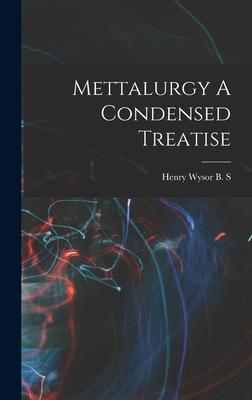 Mettalurgy A Condensed Treatise