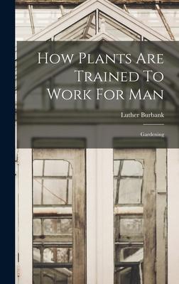 How Plants Are Trained To Work For Man: Gardening