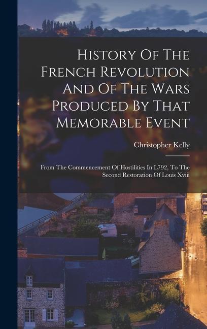 History Of The French Revolution And Of The Wars Produced By That Memorable Event: From The Commencement Of Hostilities In L792, To The Second Restora