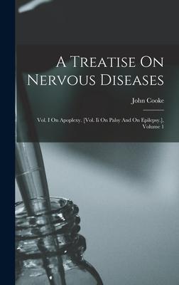 A Treatise On Nervous Diseases: Vol. I On Apoplexy. [vol. Ii On Palsy And On Epilepsy.], Volume 1