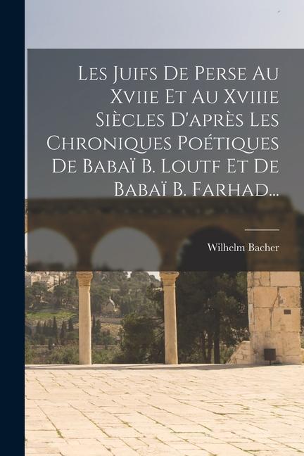 Les Juifs De Perse Au Xviie Et Au Xviiie Siècles D'après Les Chroniques Poétiques De Babaï B. Loutf Et De Babaï B. Farhad...