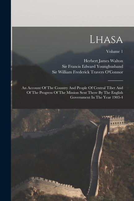 Lhasa: An Account Of The Country And People Of Central Tibet And Of The Progress Of The Mission Sent There By The English Gov