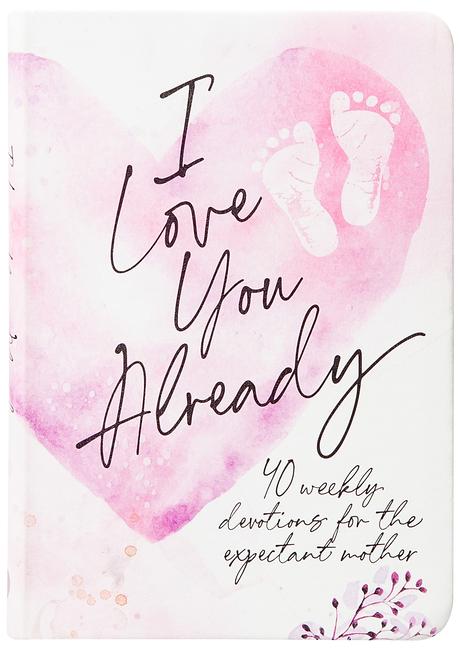 I Love You Already: 40 Weekly Devotions for the Expectant Mother