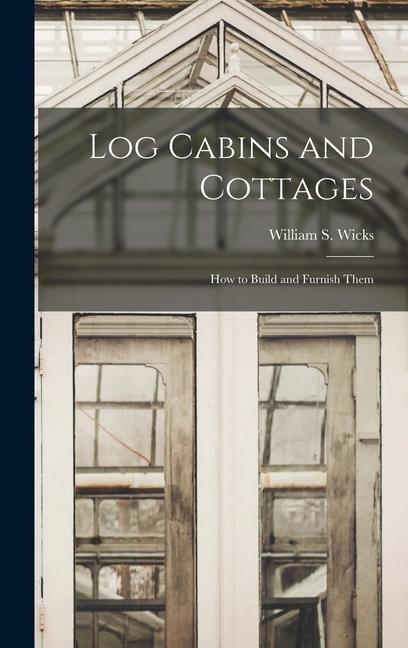 Log Cabins and Cottages: How to Build and Furnish Them