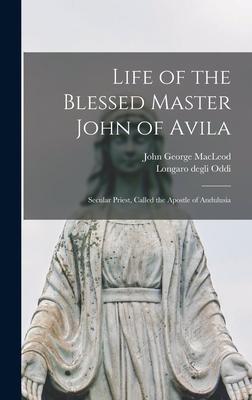 Life of the Blessed Master John of Avila: Secular Priest, Called the Apostle of Andulusia