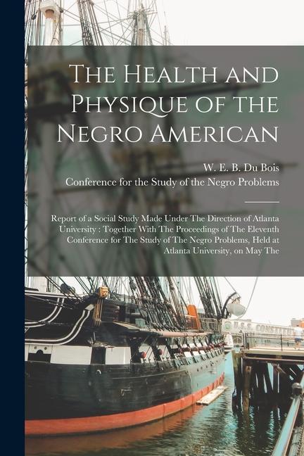 The Health and Physique of the Negro American: Report of a Social Study Made Under The Direction of Atlanta University: Together With The Proceedings