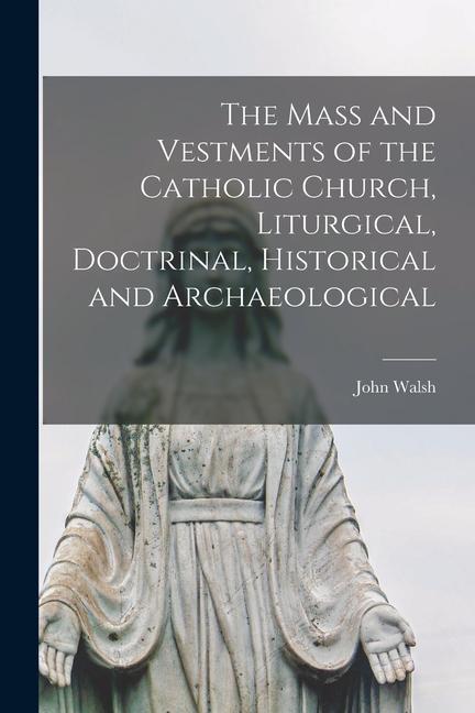 The Mass and Vestments of the Catholic Church, Liturgical, Doctrinal, Historical and Archaeological