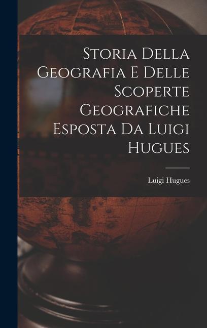 Storia Della Geografia e Delle Scoperte Geografiche Esposta da Luigi Hugues