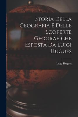 Storia Della Geografia e Delle Scoperte Geografiche Esposta da Luigi Hugues