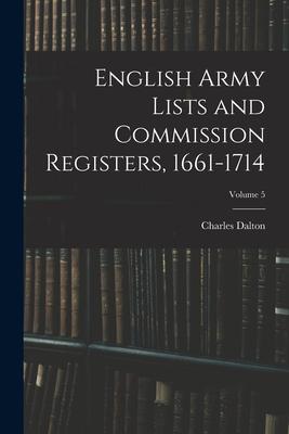 English Army Lists and Commission Registers, 1661-1714; Volume 5