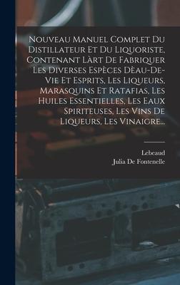 Nouveau Manuel Complet Du Distillateur Et Du Liquoriste, Contenant Làrt De Fabriquer Les Diverses Espèces Dèau-De-Vie Et Esprits, Les Liqueurs, Marasq