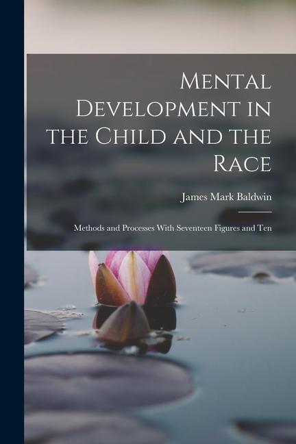 Mental Development in the Child and the Race: Methods and Processes With Seventeen Figures and Ten