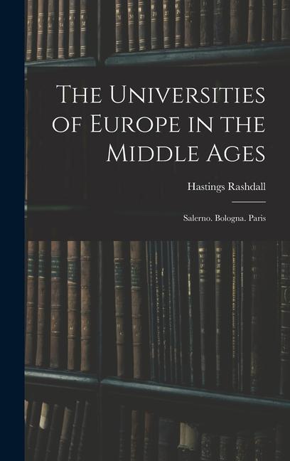 The Universities of Europe in the Middle Ages: Salerno. Bologna. Paris