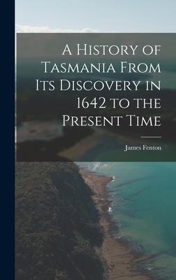 A History of Tasmania From Its Discovery in 1642 to the Present Time