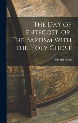 The Day of Pentecost, or, The Baptism With the Holy Ghost