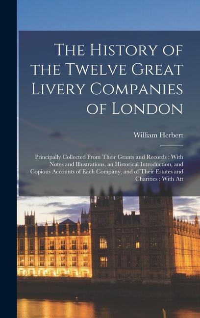 The History of the Twelve Great Livery Companies of London: Principally Collected From Their Grants and Records: With Notes and Illustrations, an Hist