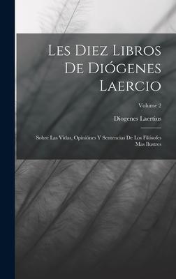 Les Diez Libros De Diógenes Laercio: Sobre Las Vidas, Opiniónes Y Sentencias De Los Filósofes Mas Ilustres; Volume 2