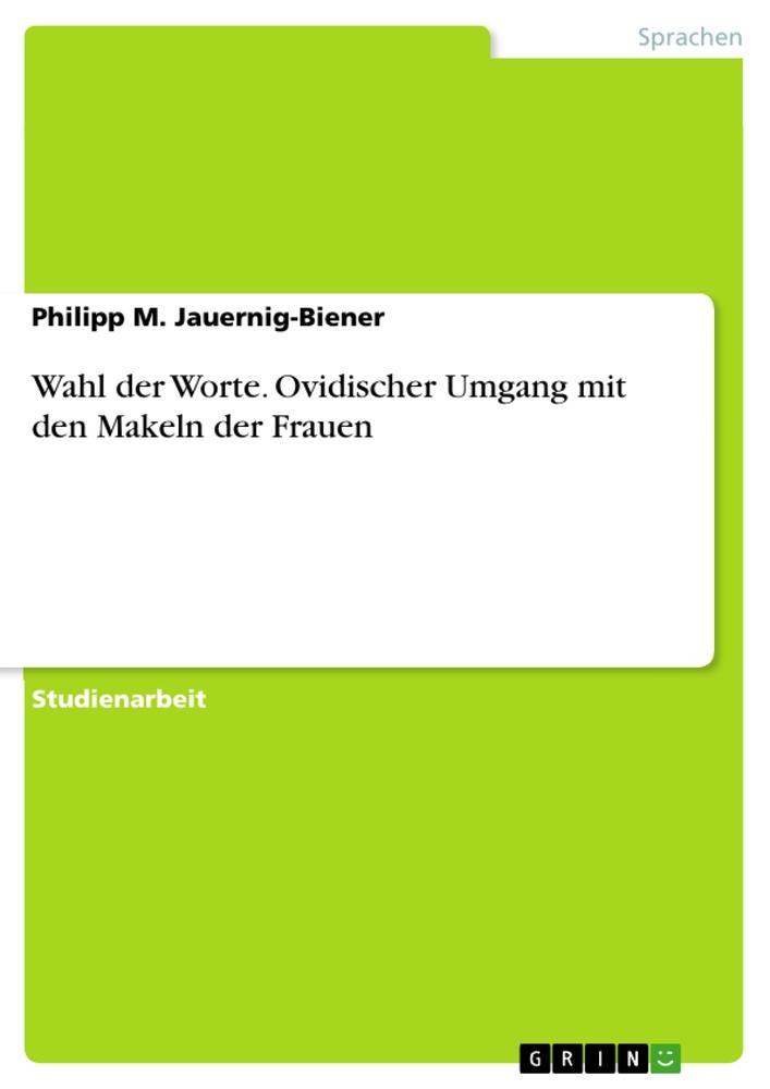 Wahl der Worte. Ovidischer Umgang mit den Makeln der Frauen