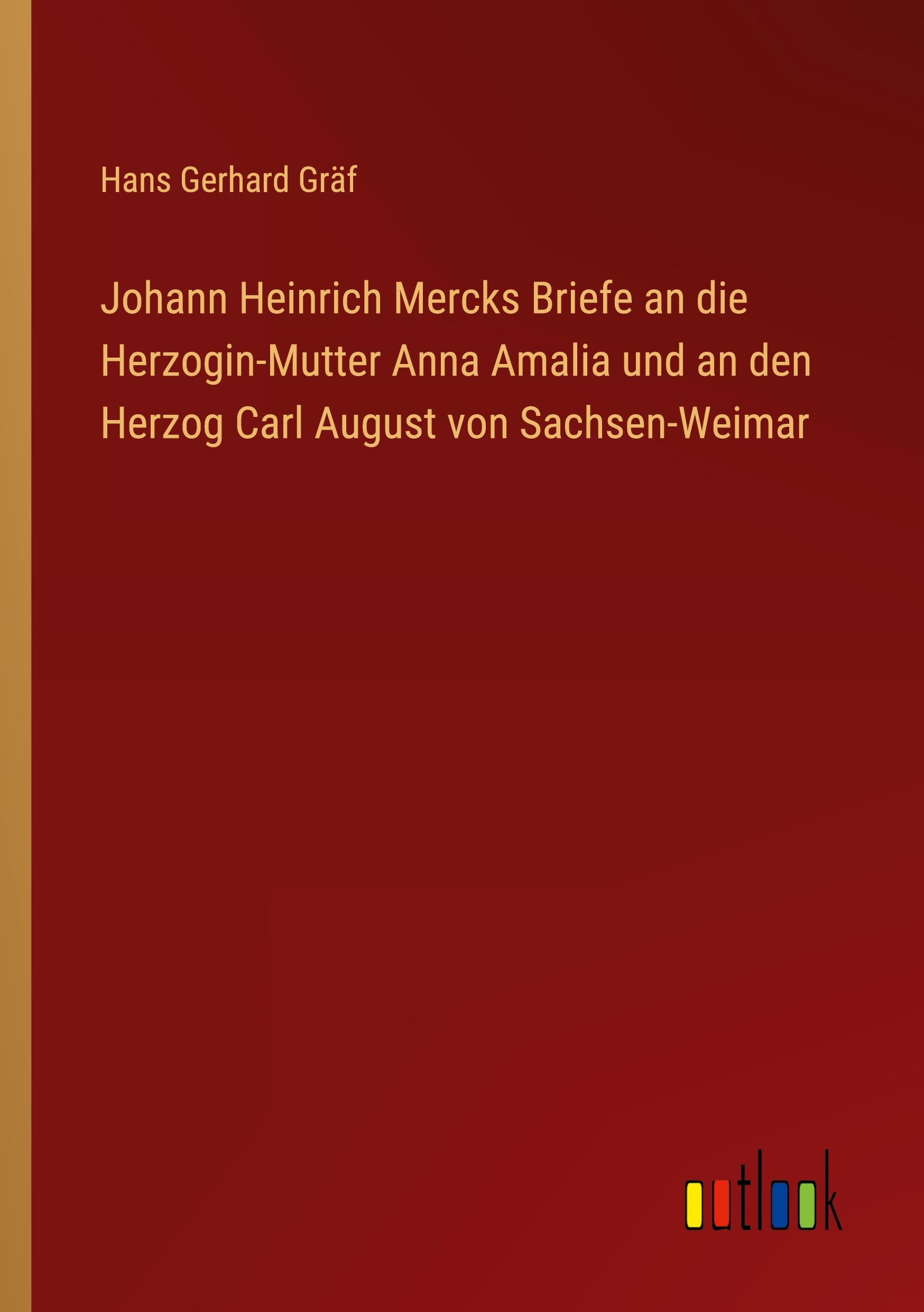 Johann Heinrich Mercks Briefe an die Herzogin-Mutter Anna Amalia und an den Herzog Carl August von Sachsen-Weimar