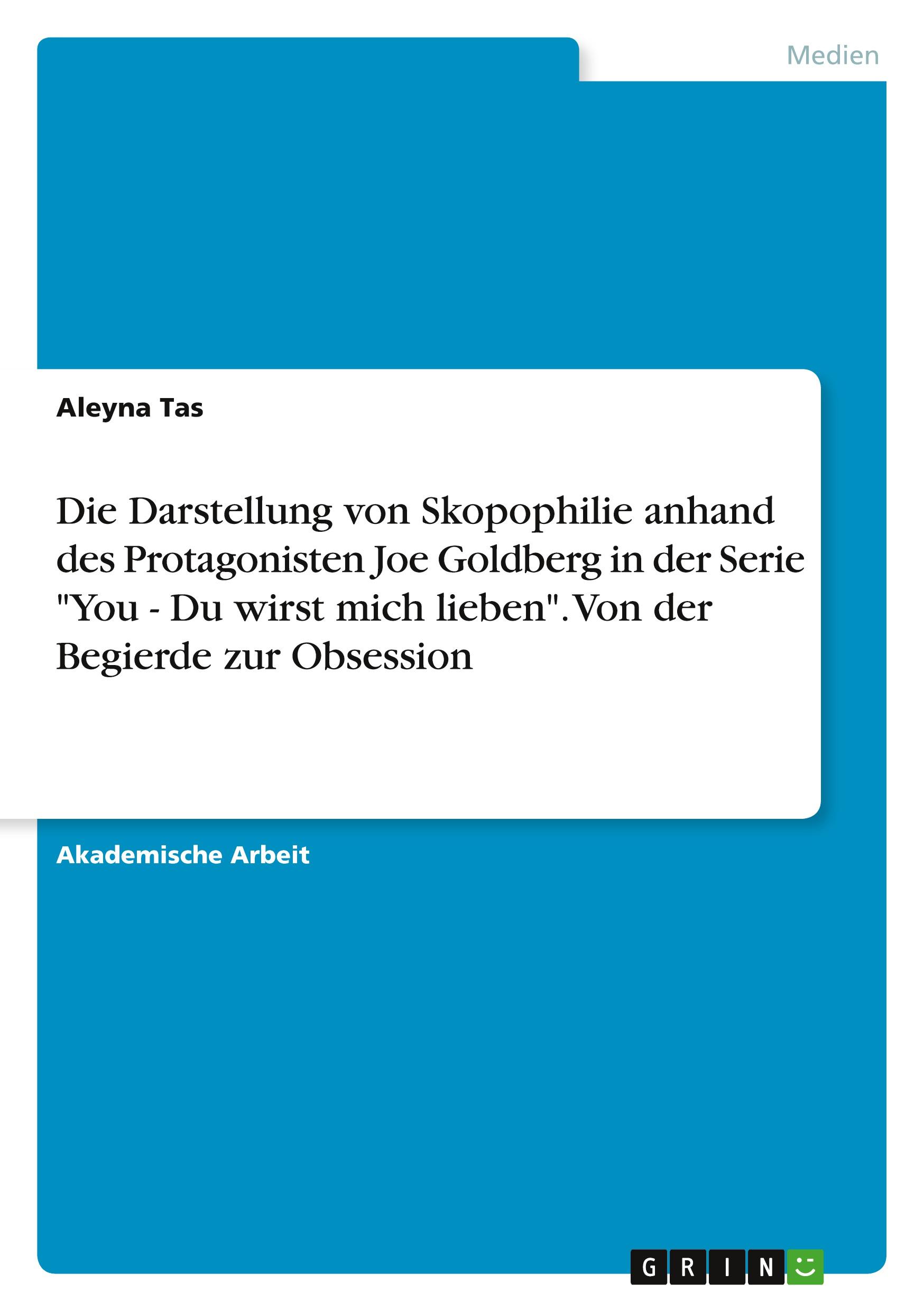 Die Darstellung von Skopophilie anhand des Protagonisten Joe Goldberg in der Serie "You  - Du wirst mich lieben". Von der Begierde zur Obsession