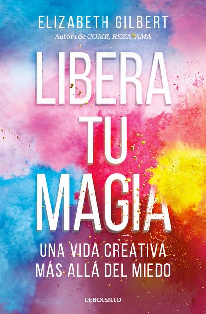 Libera Tu Magia: Una Vida Creativa Más Allá del Miedo / Big Magic: Creative Livi Ng Beyond Fear