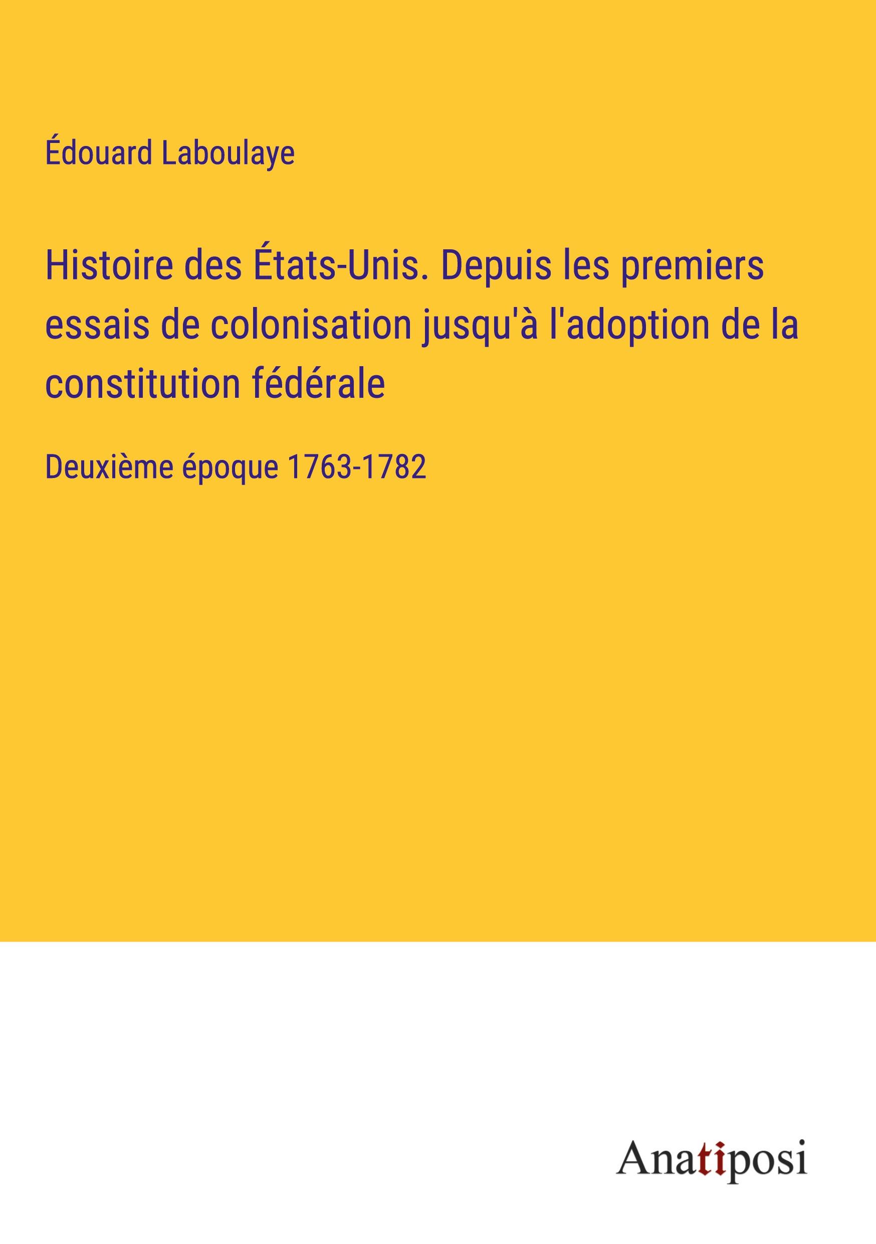 Histoire des États-Unis. Depuis les premiers essais de colonisation jusqu'à l'adoption de la constitution fédérale