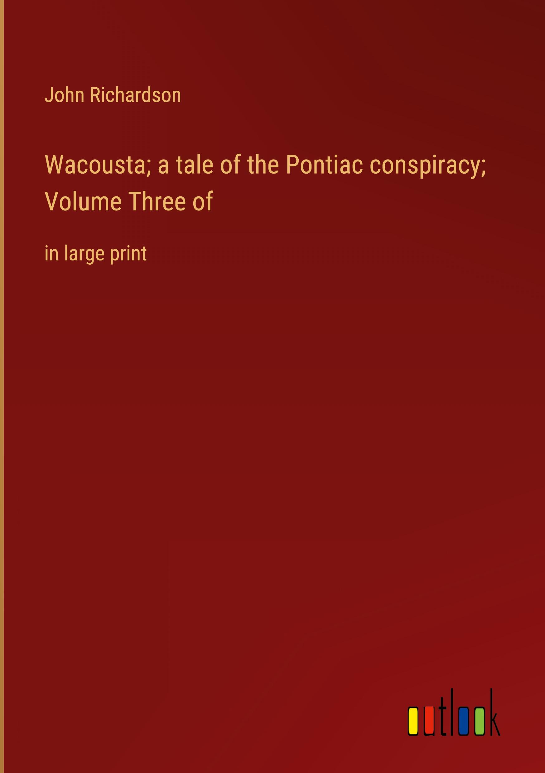 Wacousta; a tale of the Pontiac conspiracy; Volume Three of