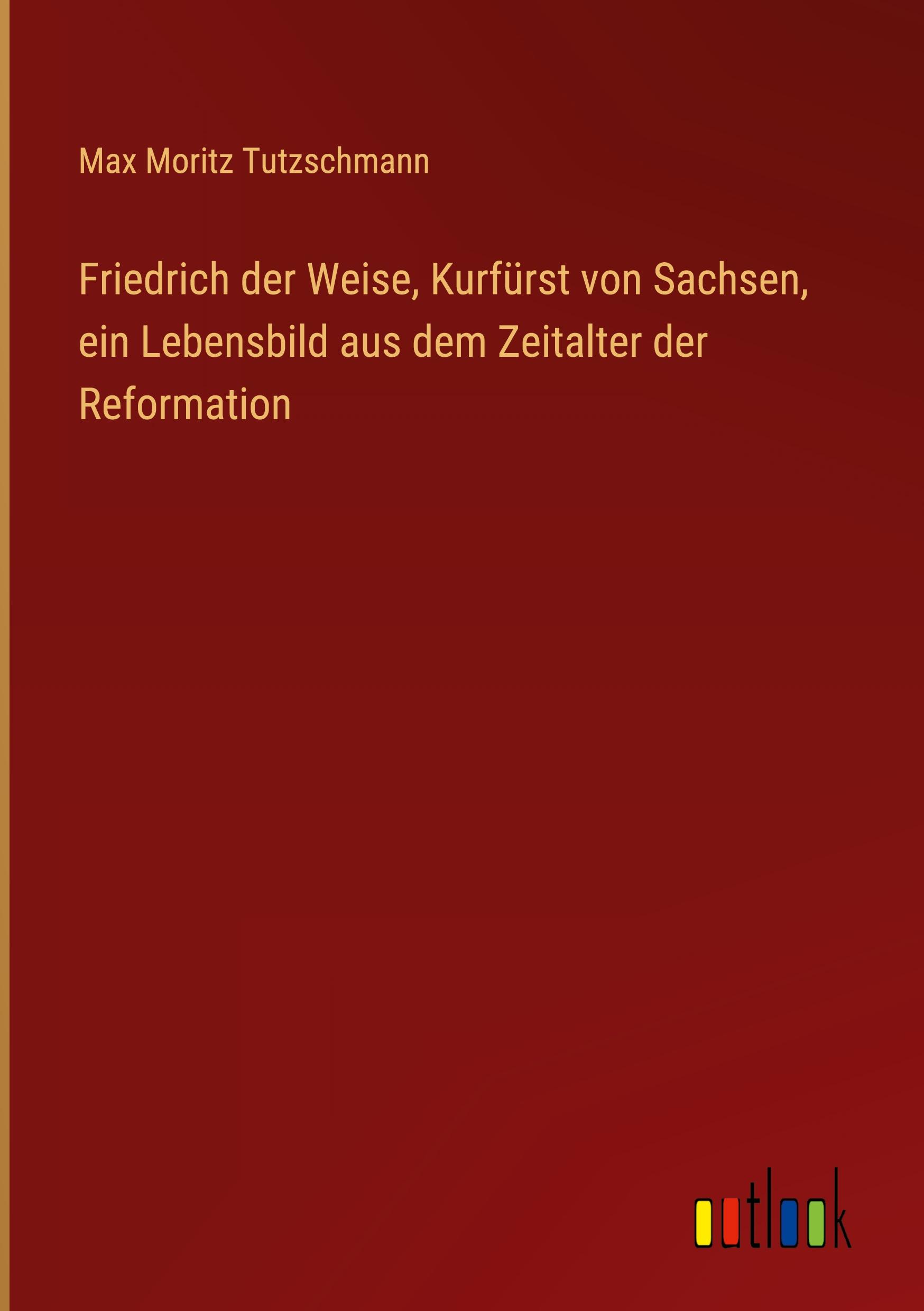 Friedrich der Weise, Kurfürst von Sachsen, ein Lebensbild aus dem Zeitalter der Reformation