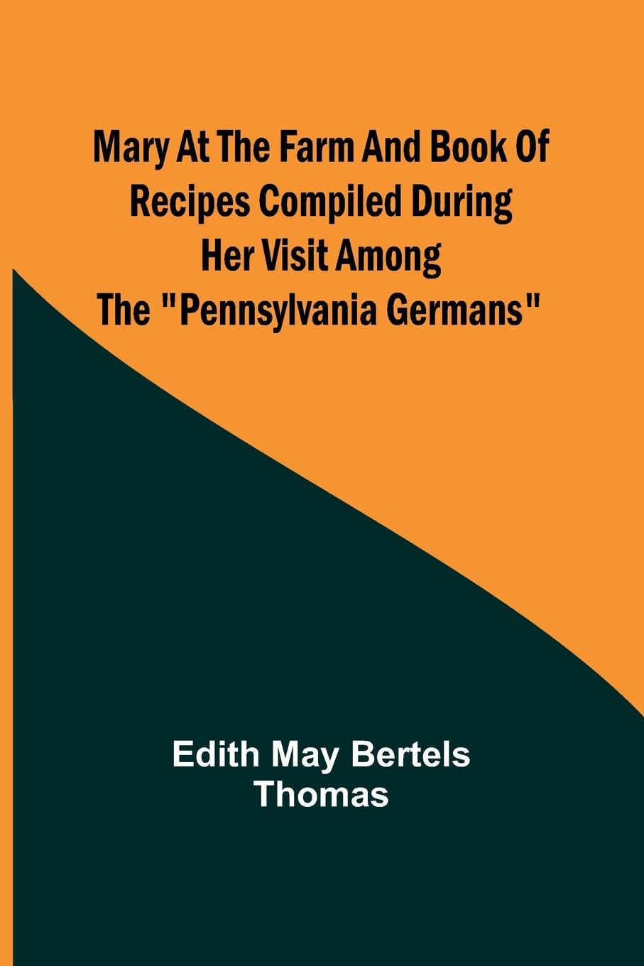 Mary at the Farm and Book of Recipes Compiled During Her Visit Among the "Pennsylvania Germans"