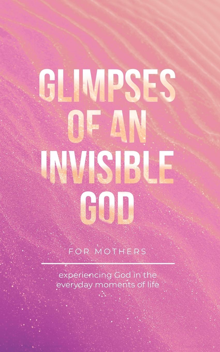 Glimpses of an Invisible God for Mothers