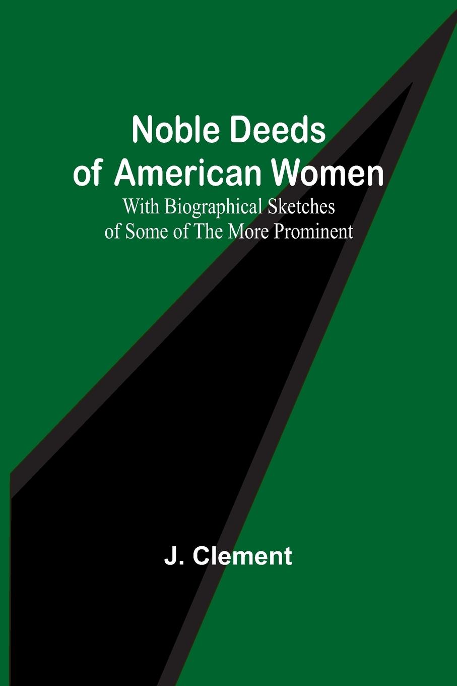 Noble Deeds of American Women ; With Biographical Sketches of Some of the More Prominent