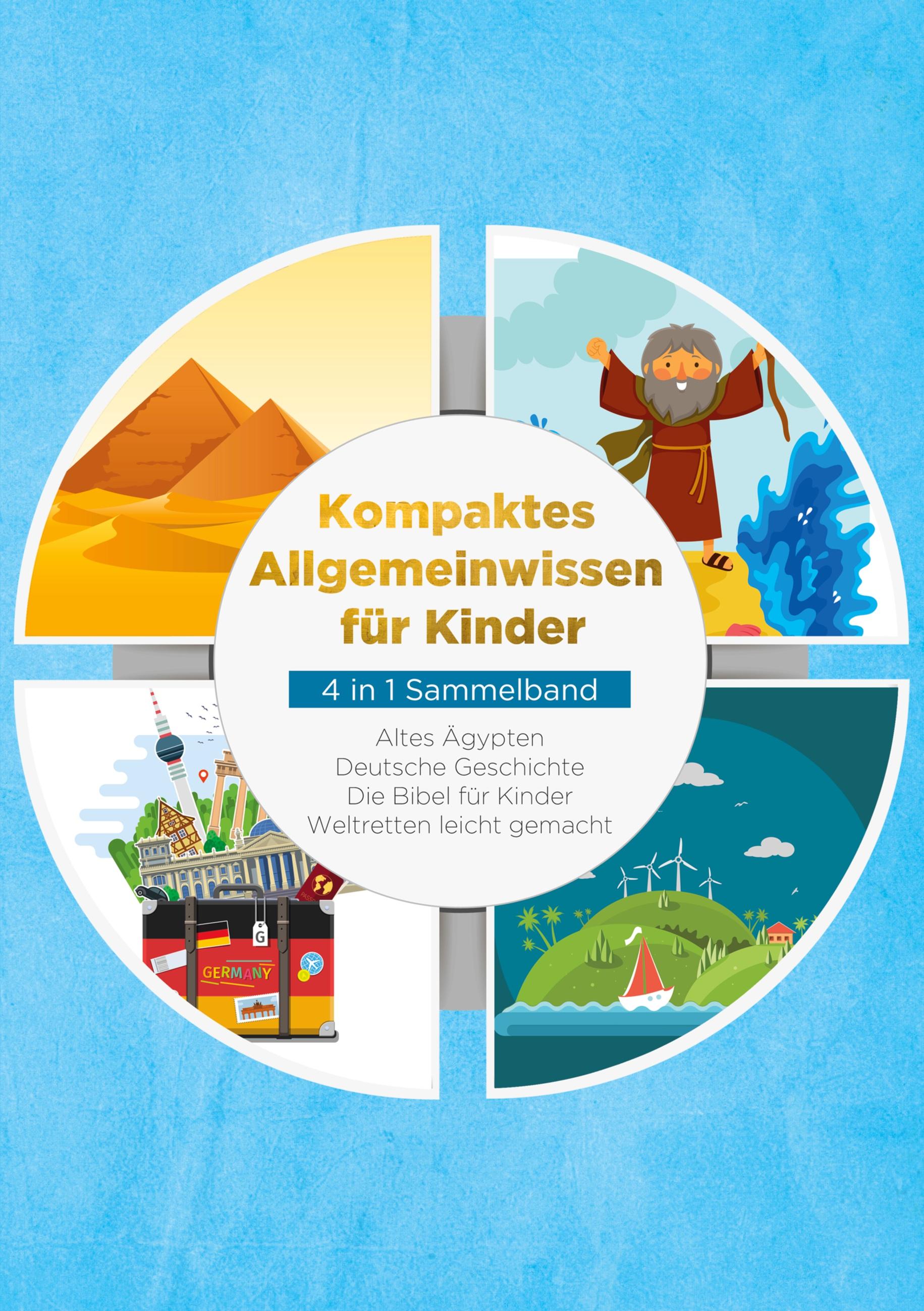 Kompaktes Allgemeinwissen für Kinder - 4 in 1 Sammelband: Altes Ägypten | Deutsche Geschichte | Die Bibel für Kinder | Weltretten leicht gemacht