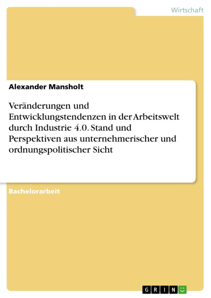 Veränderungen und Entwicklungstendenzen in der Arbeitswelt durch Industrie 4.0. Stand und Perspektiven aus unternehmerischer und ordnungspolitischer Sicht