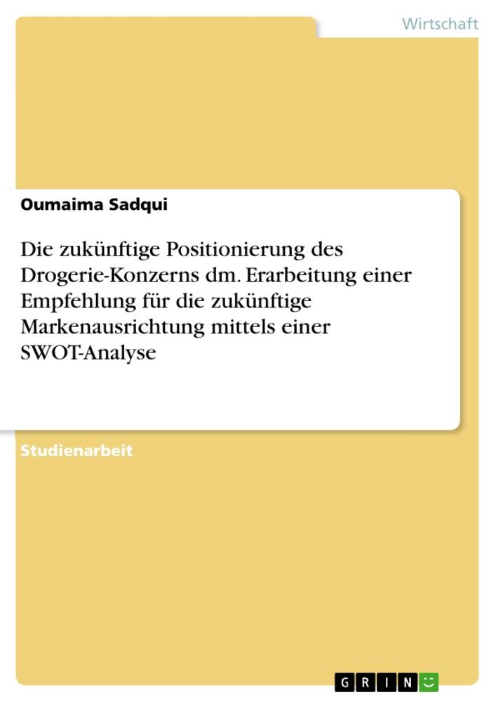 Die zukünftige Positionierung des Drogerie-Konzerns dm. Erarbeitung einer Empfehlung für die zukünftige Markenausrichtung mittels einer SWOT-Analyse