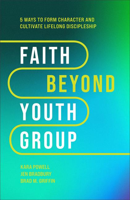 Faith Beyond Youth Group - Five Ways to Form Character and Cultivate Lifelong Discipleship