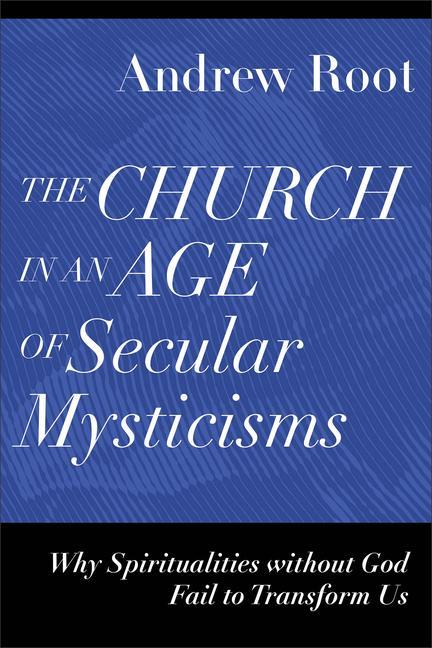 The Church in an Age of Secular Mysticisms - Why Spiritualities without God Fail to Transform Us