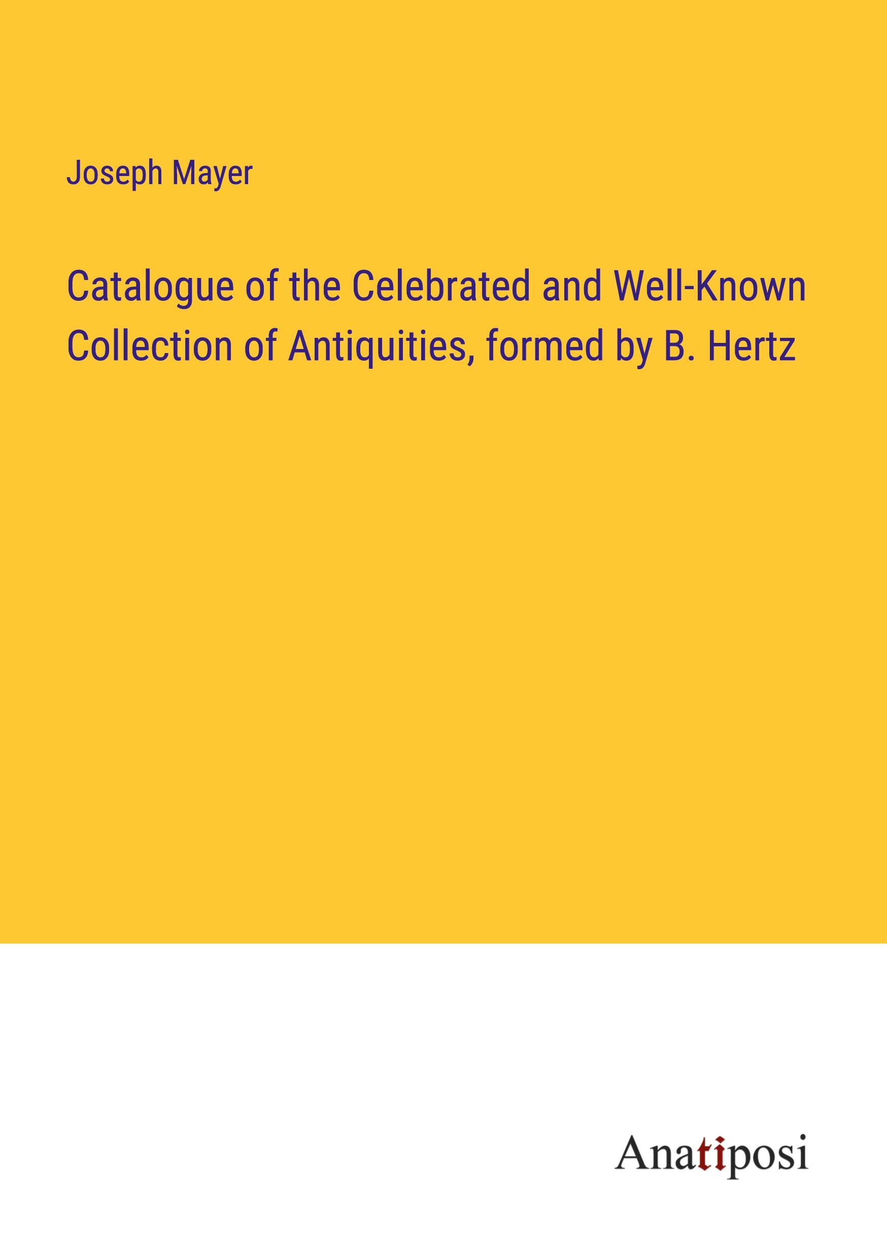 Catalogue of the Celebrated and Well-Known Collection of Antiquities, formed by B. Hertz