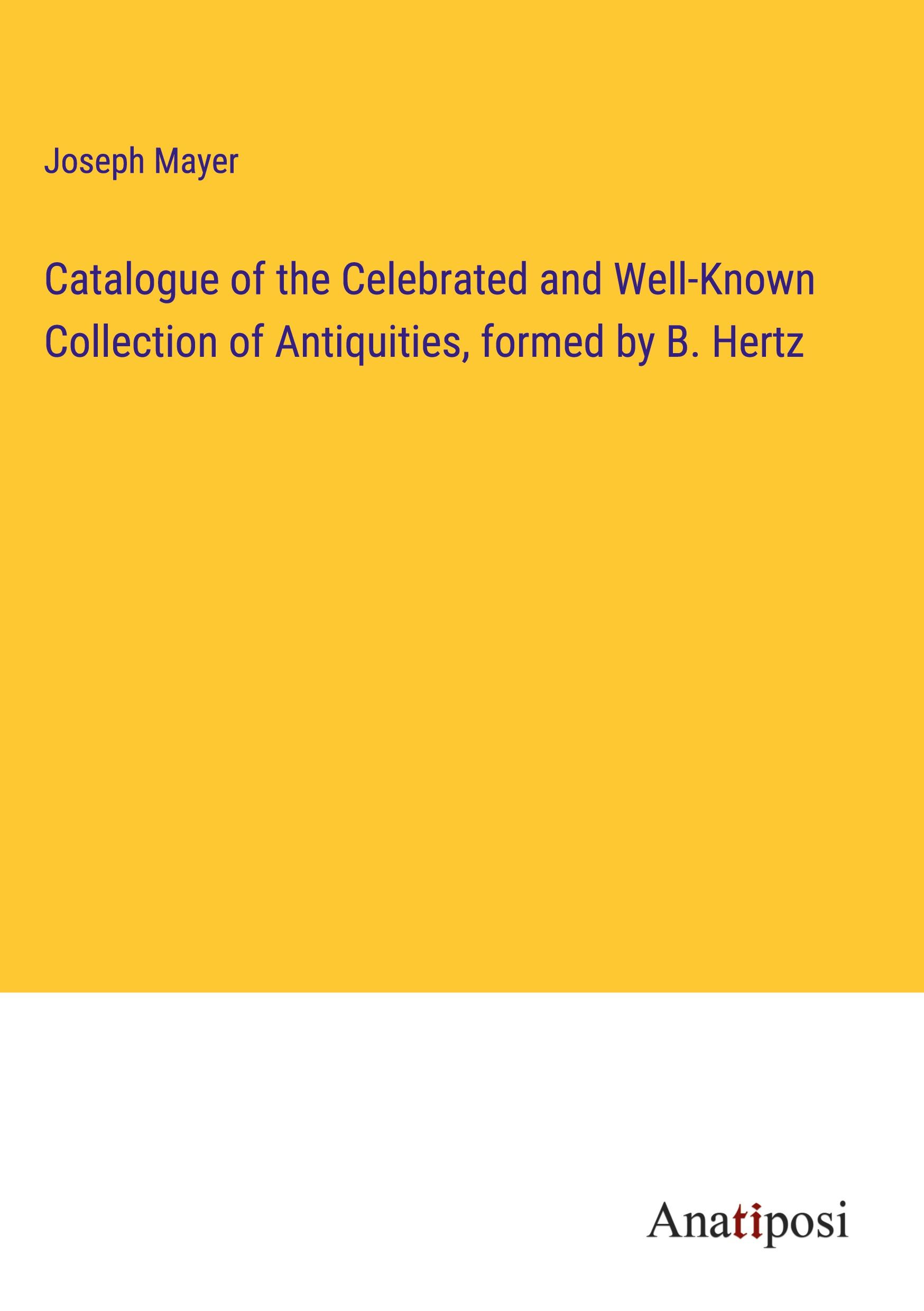 Catalogue of the Celebrated and Well-Known Collection of Antiquities, formed by B. Hertz