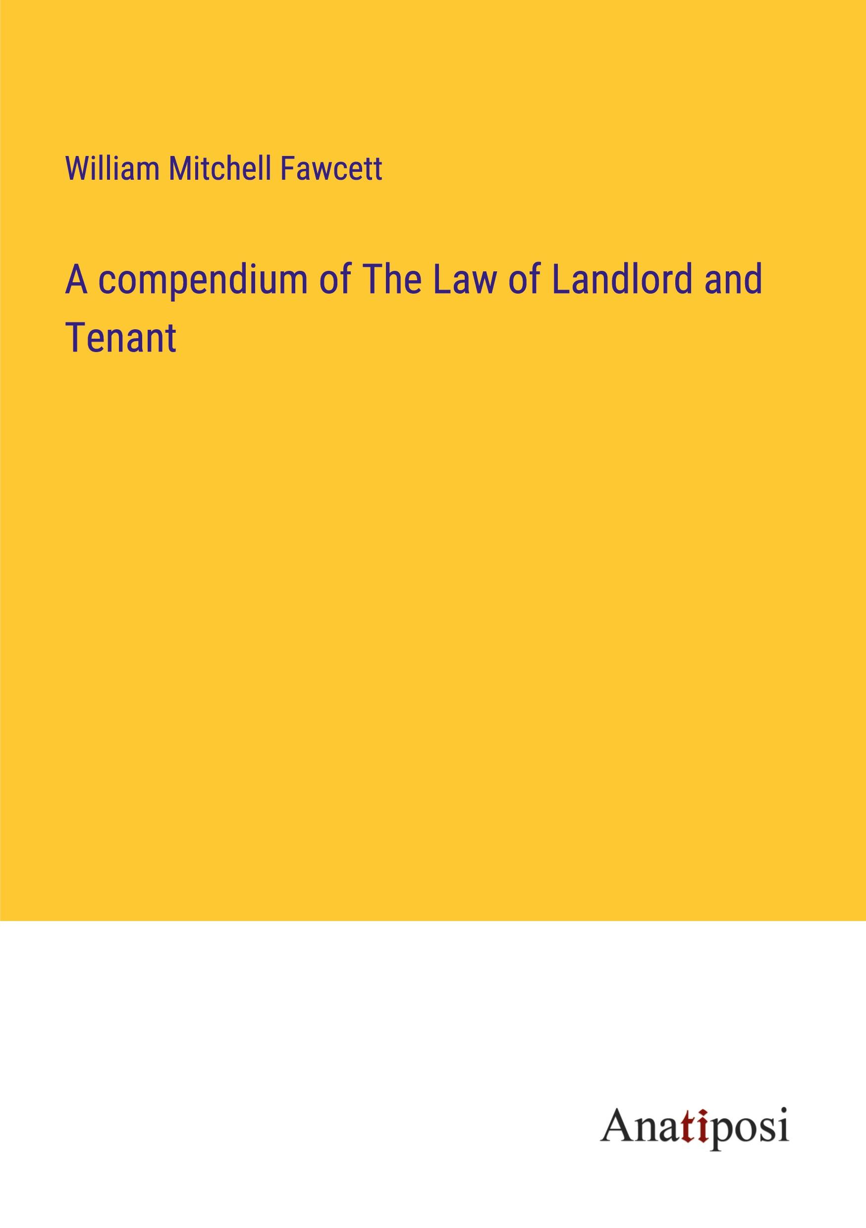 A compendium of The Law of Landlord and Tenant