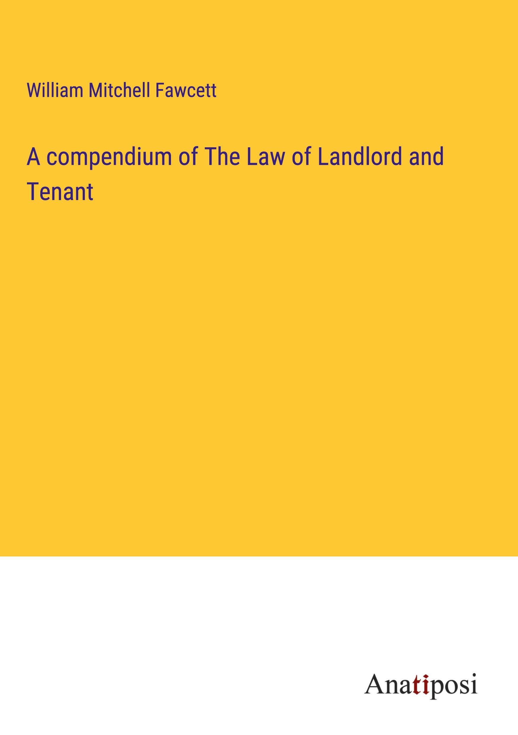 A compendium of The Law of Landlord and Tenant