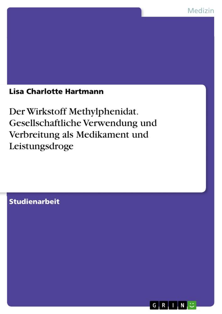 Der Wirkstoff Methylphenidat. Gesellschaftliche Verwendung und Verbreitung als Medikament und Leistungsdroge