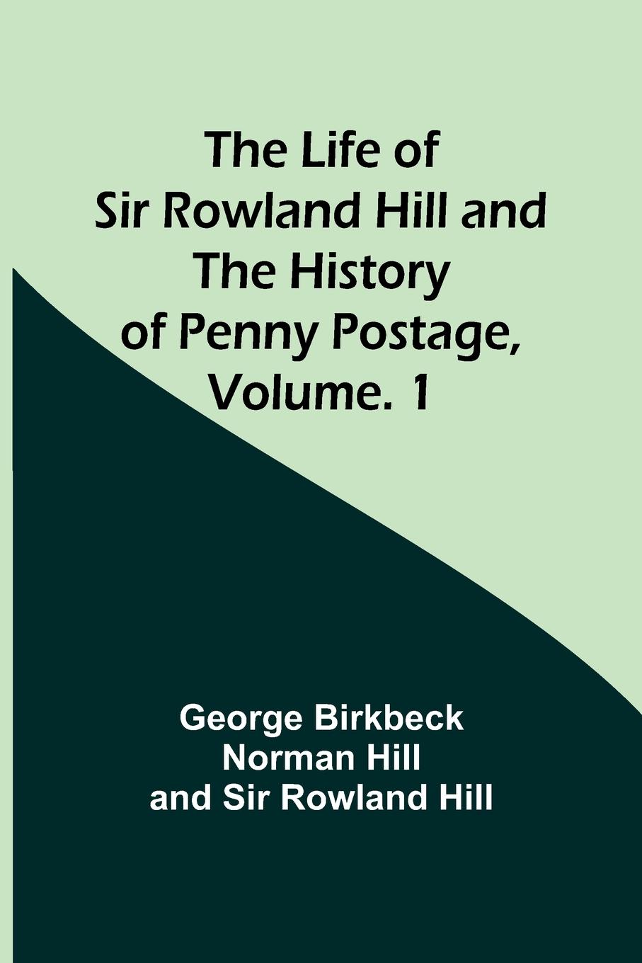 The Life of Sir Rowland Hill and the History of Penny Postage, Volume. 1