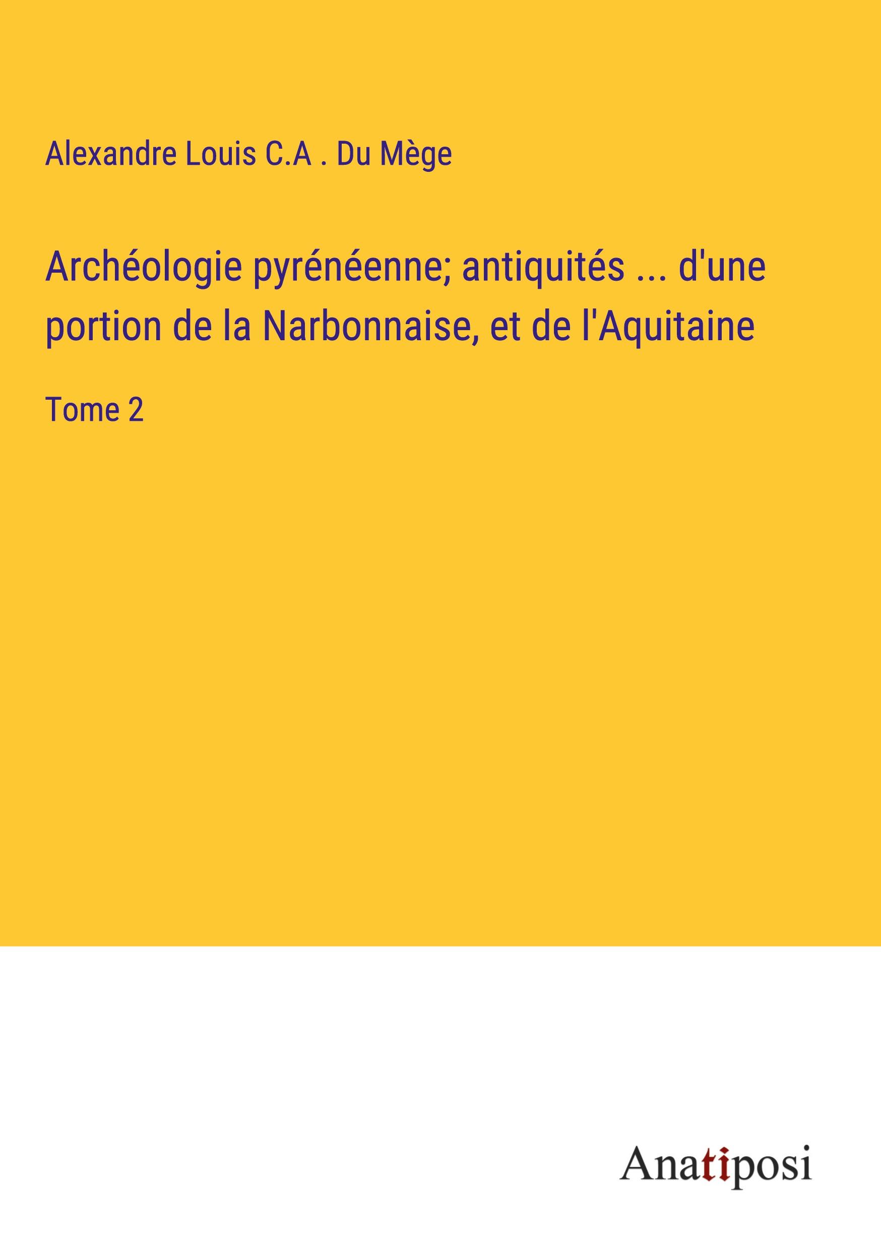 Archéologie pyrénéenne; antiquités ... d'une portion de la Narbonnaise, et de l'Aquitaine