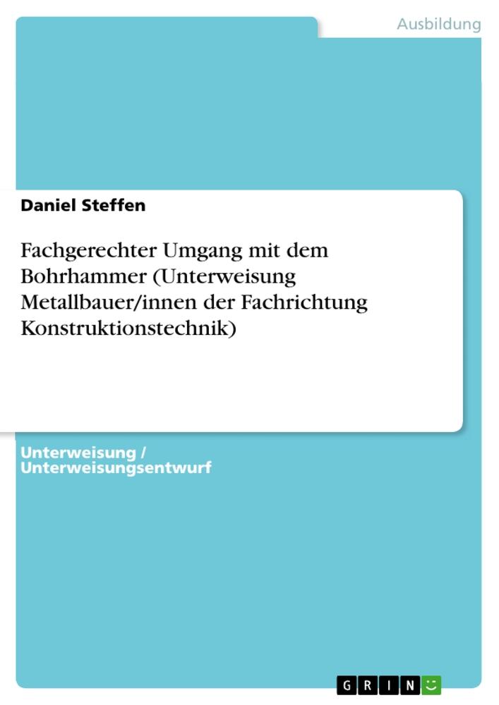 Fachgerechter Umgang mit dem Bohrhammer (Unterweisung Metallbauer/innen der Fachrichtung Konstruktionstechnik)